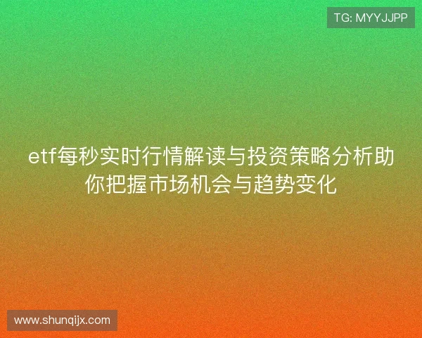 etf每秒实时行情解读与投资策略分析助你把握市场机会与趋势变化 etf每秒实时行情解读与投资策略分析助你把握市场机会与趋势变化